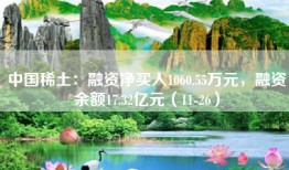 中国稀土：融资净买入1060.55万元，融资余额17.32亿元（11-26）