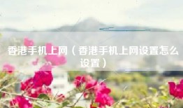 香港手机上网（香港手机上网设置怎么设置）