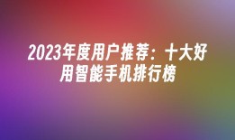 2023年度用户推荐：十大好用智能手机排行榜智能手机排行榜「2023年度用户推荐：十大好用智能手机排行榜」