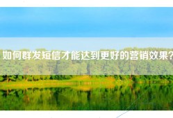 如何群发短信才能达到更好的营销效果？