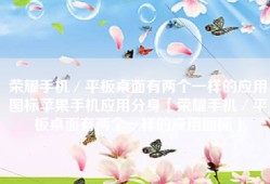 荣耀手机／平板桌面有两个一样的应用图标苹果手机应用分身「荣耀手机／平板桌面有两个一样的应用图标」