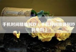手机时间精确到秒（手机时间精确到秒耗电吗）