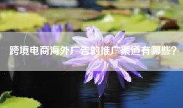 跨境电商海外广告的推广渠道有哪些？