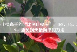止损高手的“比例止损法”：10%、8%、5%，避免损失最简单的方法