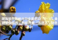 渤海银行苏州分行全面启动“3·15”金融消保宣传，积极开展“五进入”特色活动