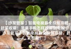 【沙发管家】智能电视最全投屏攻略，赶紧收藏！苹果手机怎样投屏到电视「【沙发管家】智能电视最全投屏攻略，赶紧收藏！」