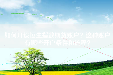 如何开设恒生指数期货账户？这种账户有哪些开户条件和流程？
