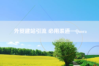 外贸建站引流 必用渠道—Quora