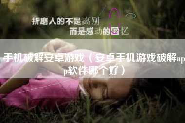 手机破解安卓游戏（安卓手机游戏破解app软件哪个好）