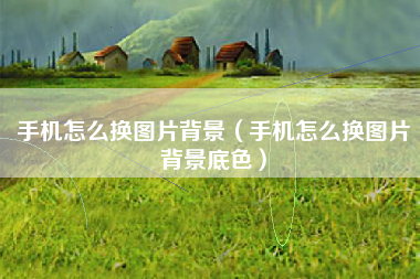 手机怎么换图片背景（手机怎么换图片背景底色）