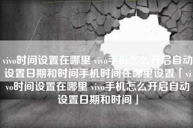 vivo时间设置在哪里 vivo手机怎么开启自动设置日期和时间手机时间在哪里设置「vivo时间设置在哪里 vivo手机怎么开启自动设置日期和时间」 vivo时间设置在哪里 vivo手机怎么开启自动设置日期和时间手机时间在哪里设置「vivo时间设置在哪里 vivo手机怎么开启自动设置日期和时间」