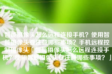 智能摄像头怎么远程连接手机？使用智能摄像头要注意哪些事项？手机远程控制摄像头「智能摄像头怎么远程连接手机？使用智能摄像头要注意哪些事项？」
